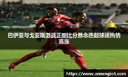 巴伊亚与戈亚斯激战正酣比分悬念迭起球迷热情高涨
