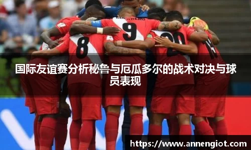 国际友谊赛分析秘鲁与厄瓜多尔的战术对决与球员表现